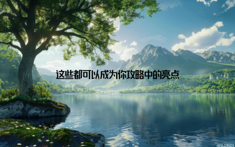 这些都可以成为你攻略中的亮点
