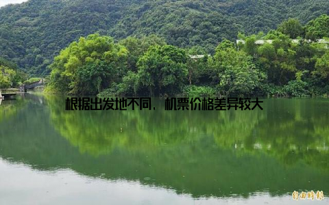 根据出发地不同, 机票价格差异较大
