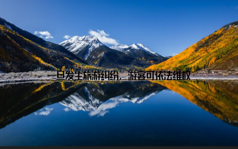 一旦发生旅游纠纷, 游客可依法维权