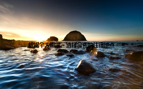 根据个人需求, 选择合适的住宿地点
