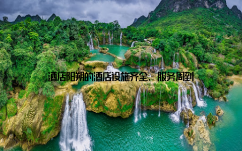 酒店阳朔的酒店设施齐全, 服务周到